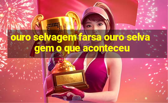 ouro selvagem farsa ouro selvagem o que aconteceu