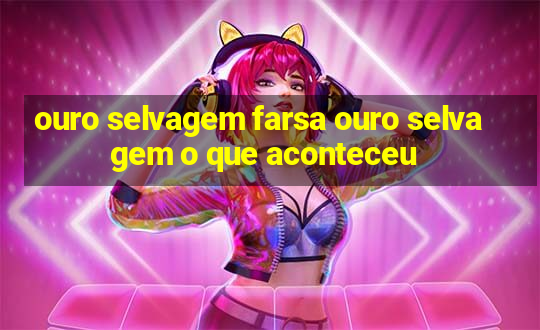 ouro selvagem farsa ouro selvagem o que aconteceu