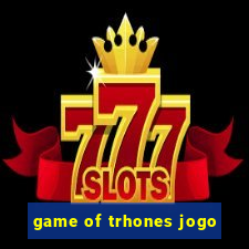 game of trhones jogo