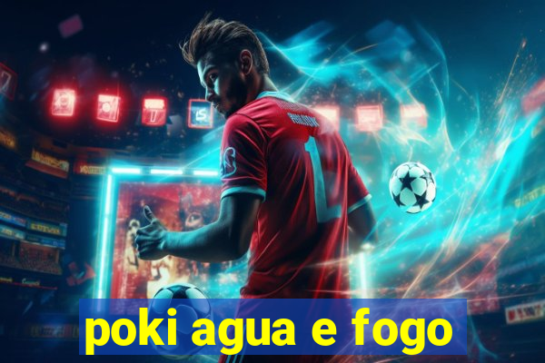 poki agua e fogo