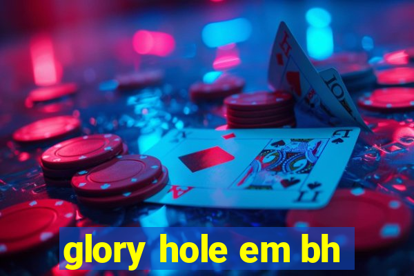 glory hole em bh