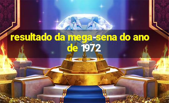 resultado da mega-sena do ano de 1972