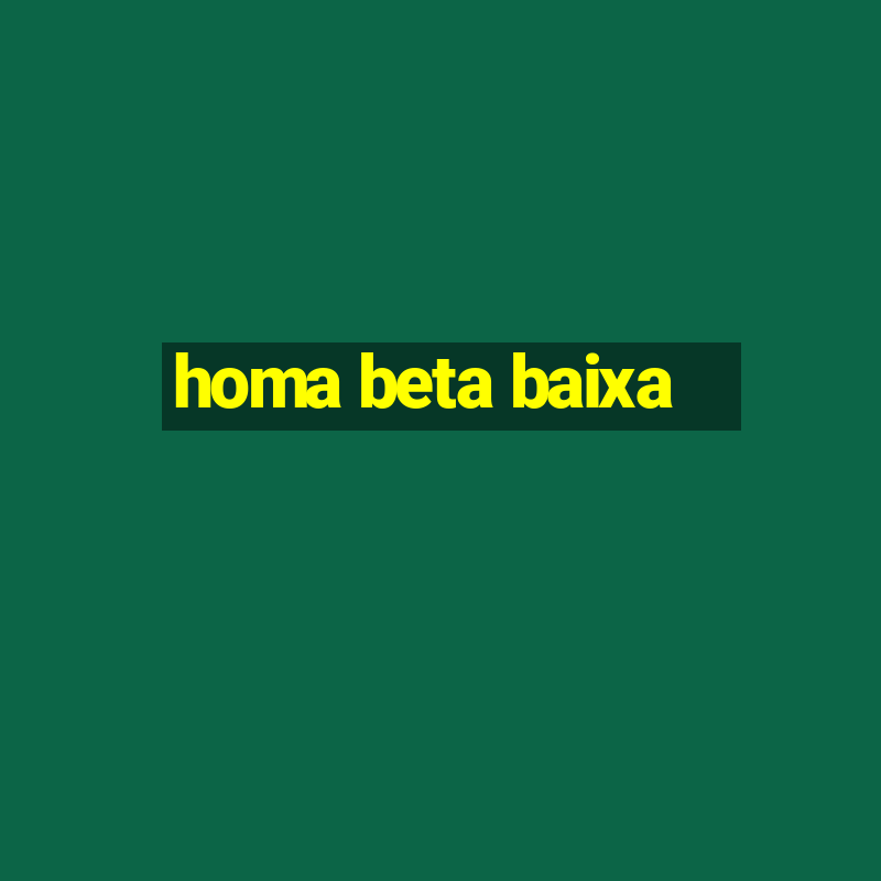 homa beta baixa