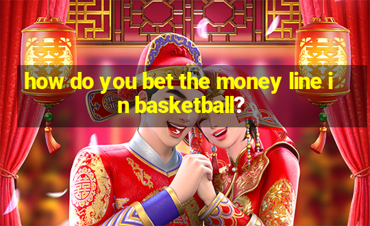 how do you bet the money line in basketball?