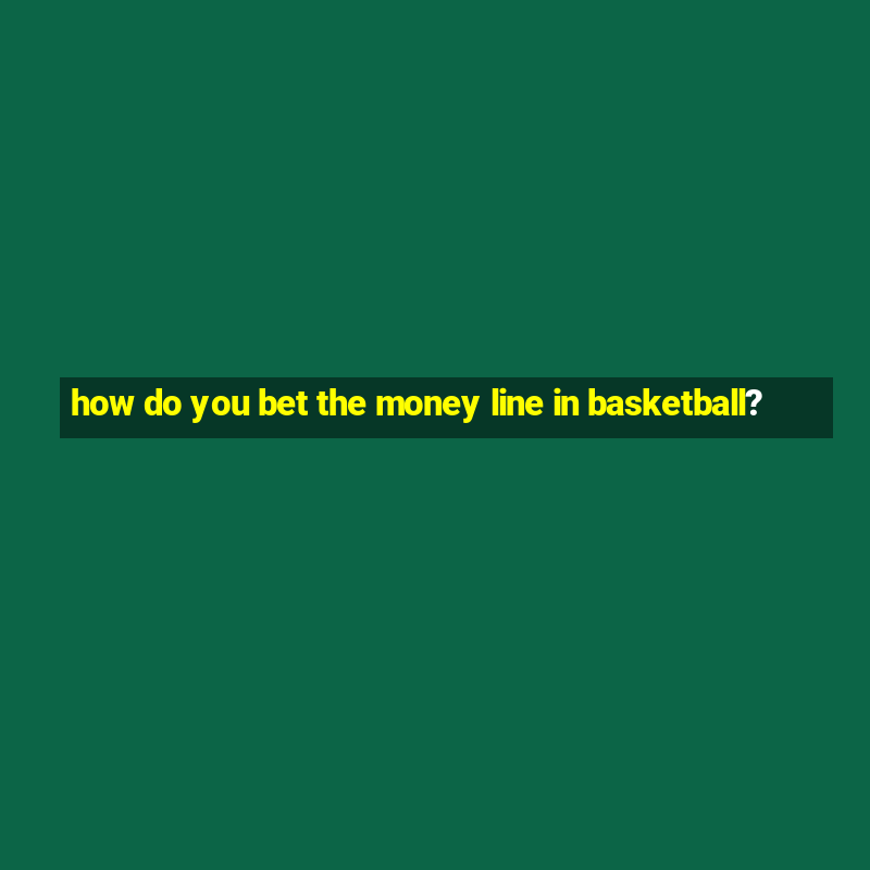 how do you bet the money line in basketball?