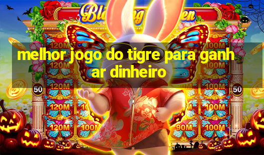 melhor jogo do tigre para ganhar dinheiro