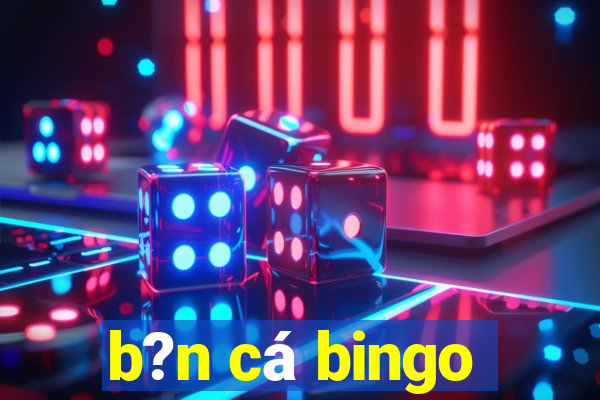 b?n cá bingo