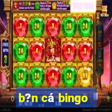 b?n cá bingo