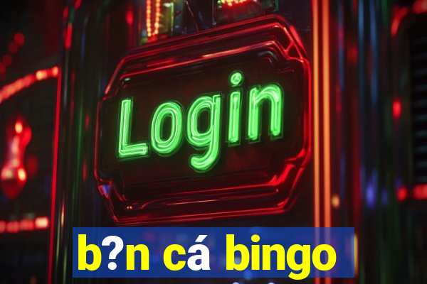 b?n cá bingo