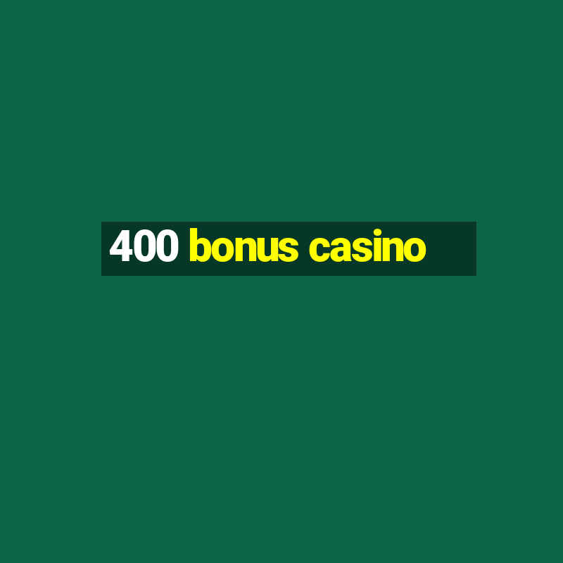 400 bonus casino