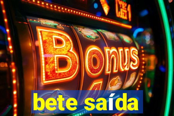 bete saída