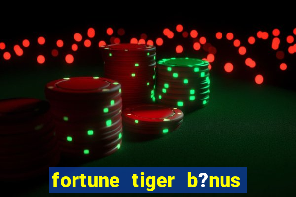 fortune tiger b?nus de cadastro