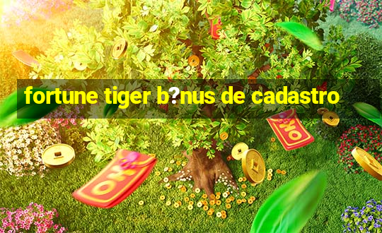 fortune tiger b?nus de cadastro