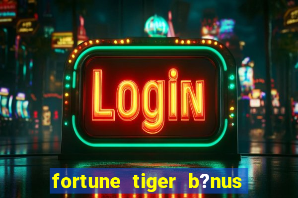 fortune tiger b?nus de cadastro