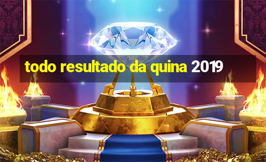 todo resultado da quina 2019