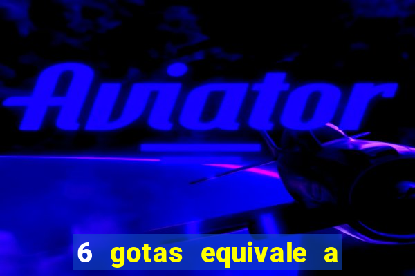 6 gotas equivale a quantos ml