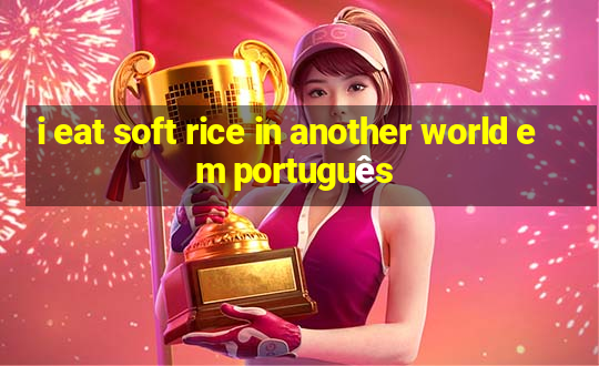 i eat soft rice in another world em português