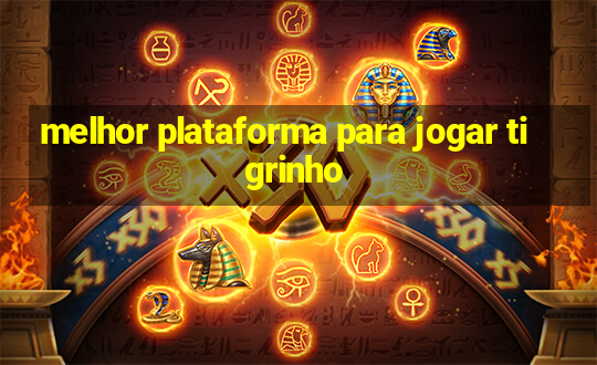 melhor plataforma para jogar tigrinho