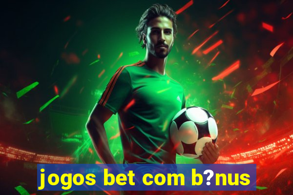 jogos bet com b?nus