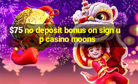 $75 no deposit bonus on sign up casino moons