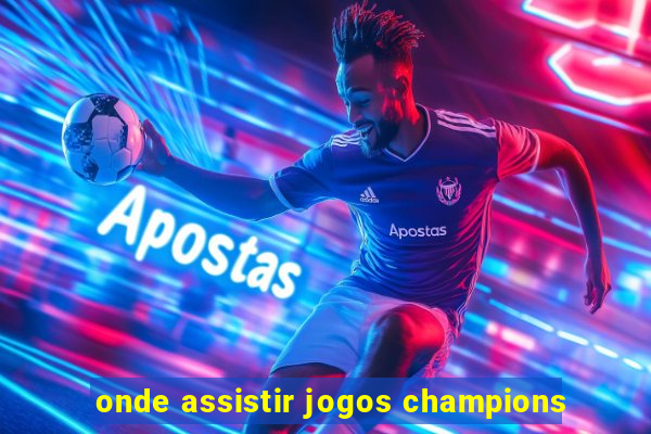 onde assistir jogos champions