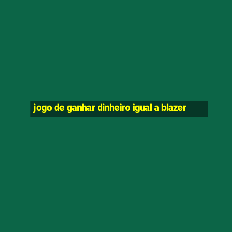 jogo de ganhar dinheiro igual a blazer