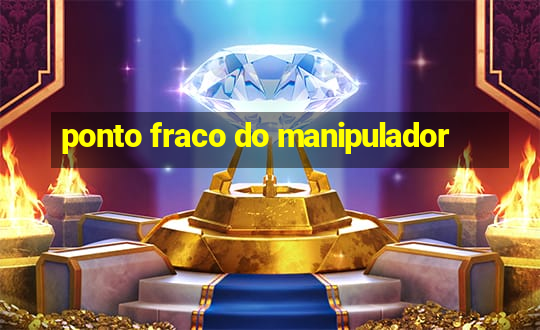 ponto fraco do manipulador