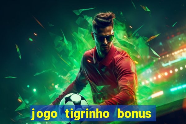 jogo tigrinho bonus de cadastro