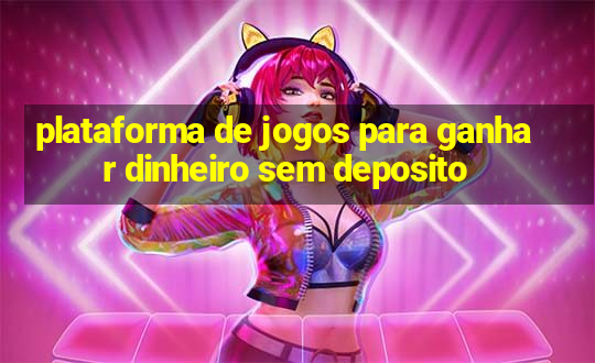 plataforma de jogos para ganhar dinheiro sem deposito