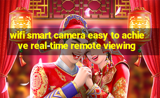 wifi smart camera easy to achieve real-time remote viewing