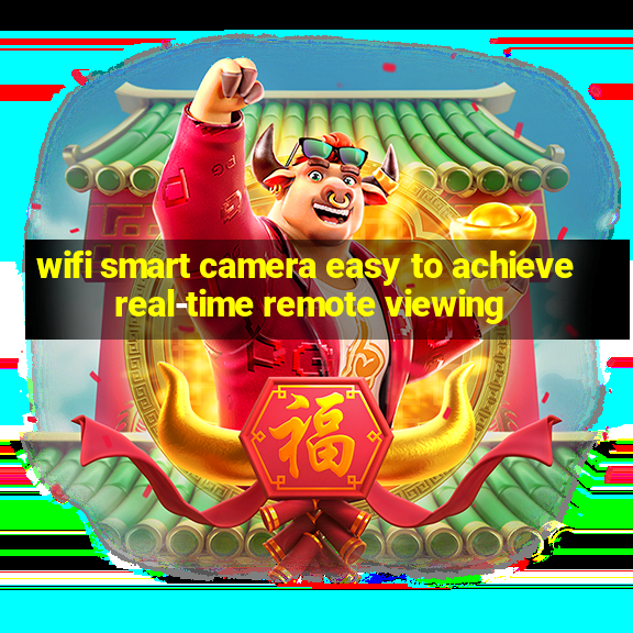 wifi smart camera easy to achieve real-time remote viewing