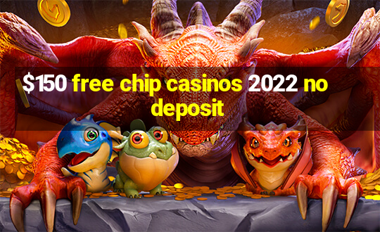 $150 free chip casinos 2022 no deposit