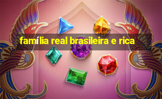 família real brasileira e rica