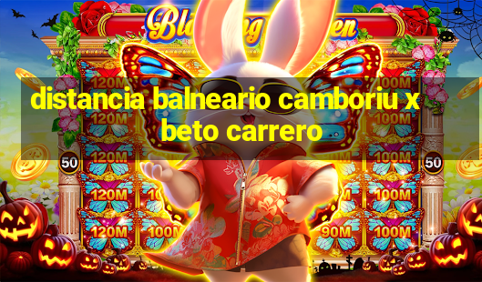 distancia balneario camboriu x beto carrero