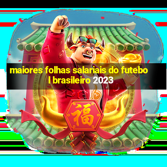 maiores folhas salariais do futebol brasileiro 2023