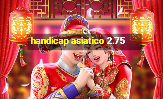 handicap asiatico 2.75