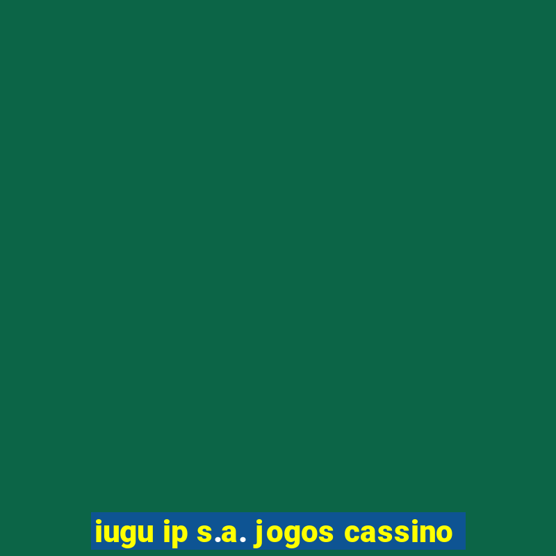 iugu ip s.a. jogos cassino