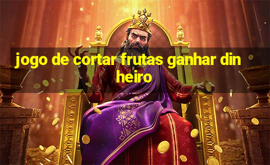 jogo de cortar frutas ganhar dinheiro