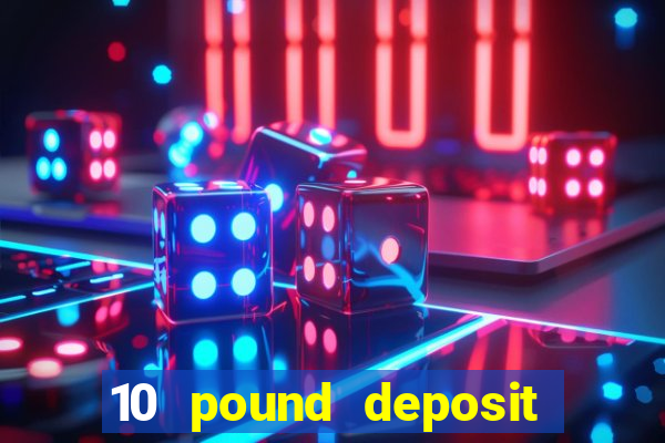 10 pound deposit online casino