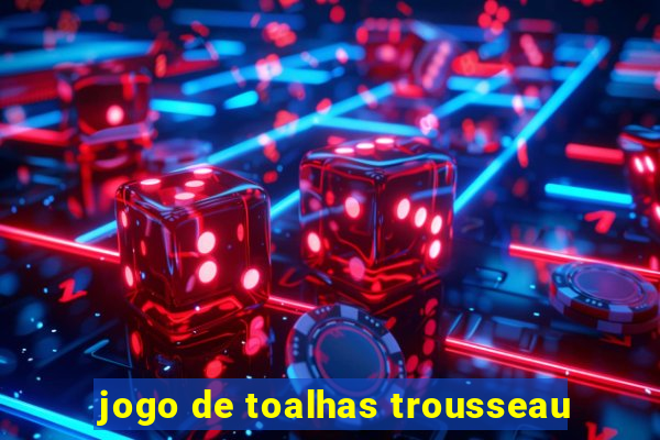 jogo de toalhas trousseau