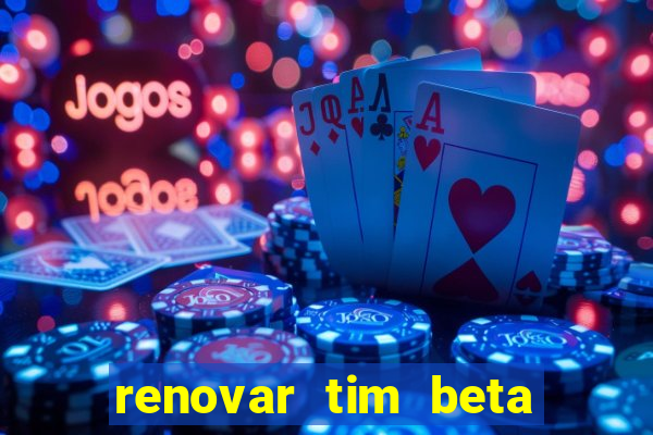 renovar tim beta antes do prazo