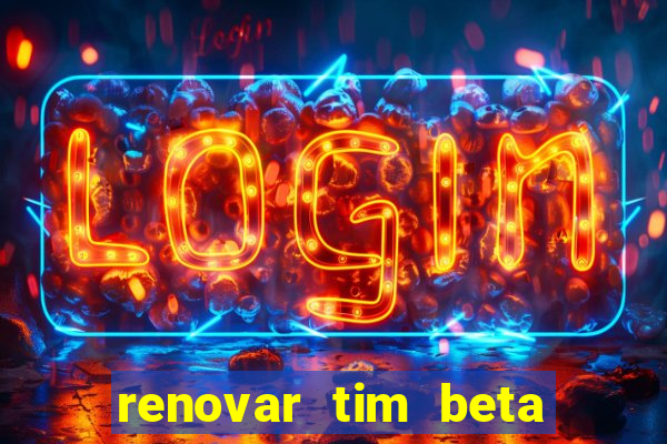 renovar tim beta antes do prazo