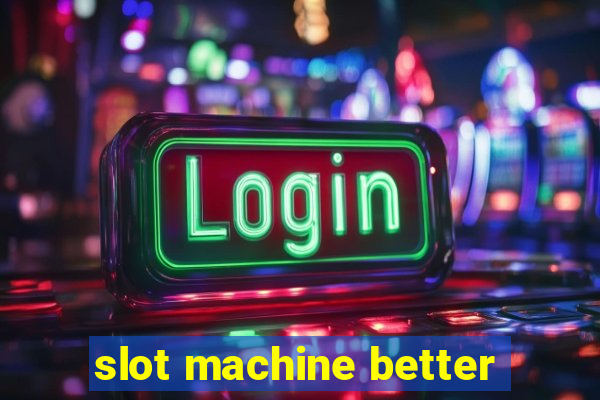 slot machine better