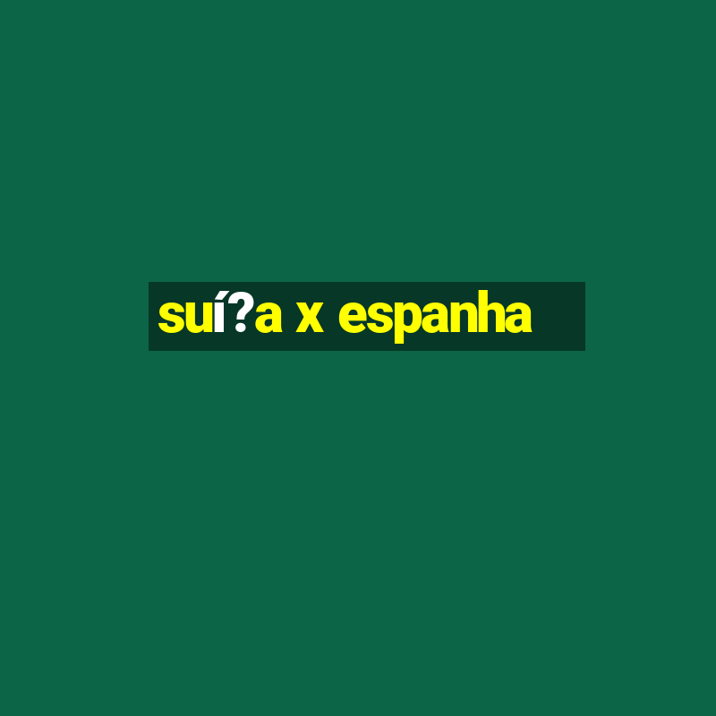 suí?a x espanha