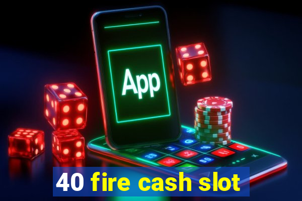 40 fire cash slot