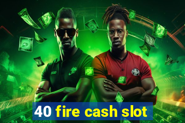 40 fire cash slot