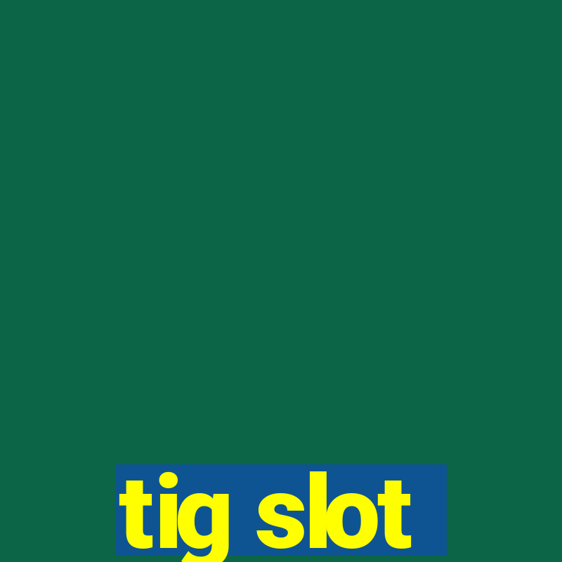 tig slot