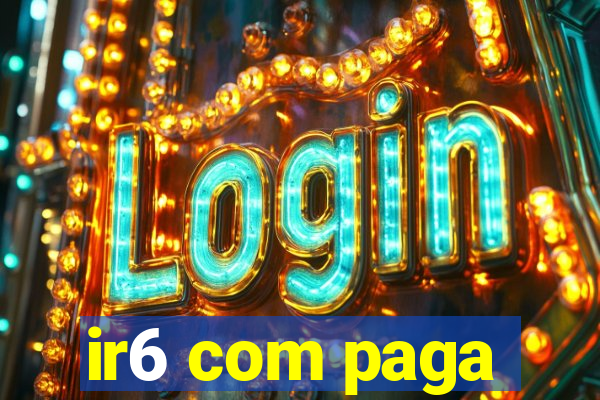 ir6 com paga