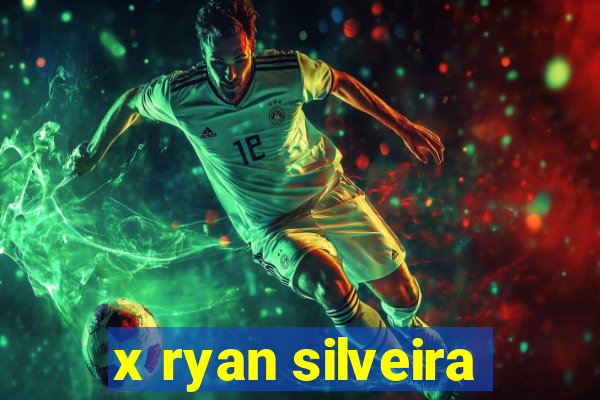 x ryan silveira