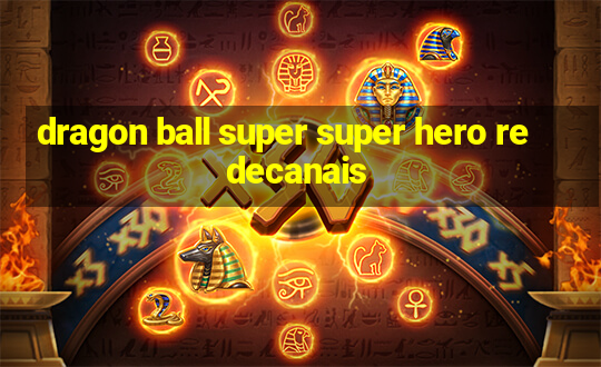 dragon ball super super hero redecanais